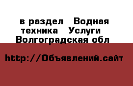  в раздел : Водная техника » Услуги . Волгоградская обл.